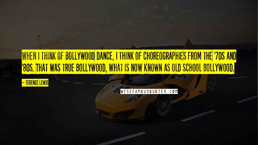 Terence Lewis Quotes: When I think of Bollywood dance, I think of choreographies from the '70s and '80s. That was true Bollywood, what is now known as old school Bollywood.