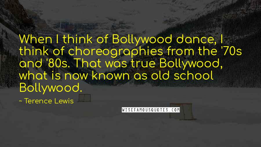 Terence Lewis Quotes: When I think of Bollywood dance, I think of choreographies from the '70s and '80s. That was true Bollywood, what is now known as old school Bollywood.