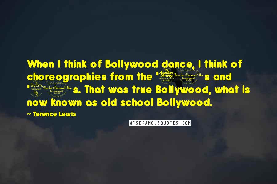 Terence Lewis Quotes: When I think of Bollywood dance, I think of choreographies from the '70s and '80s. That was true Bollywood, what is now known as old school Bollywood.