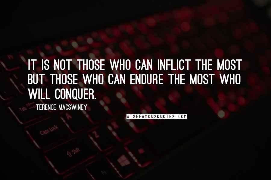 Terence MacSwiney Quotes: It is not those who can inflict the most but those who can endure the most who will conquer.