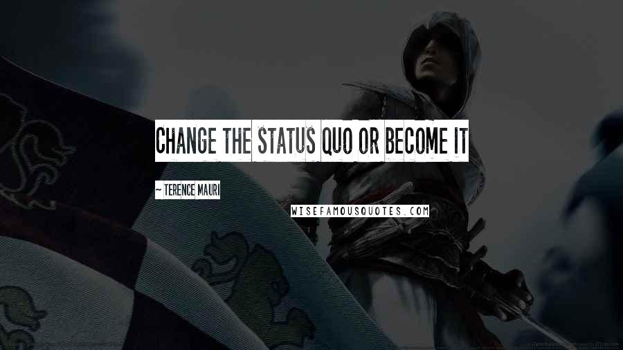 Terence Mauri Quotes: Change the status quo or become it