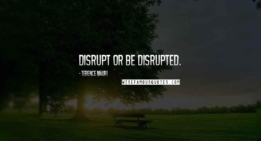 Terence Mauri Quotes: Disrupt or be disrupted.