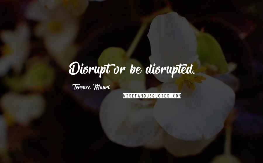 Terence Mauri Quotes: Disrupt or be disrupted.