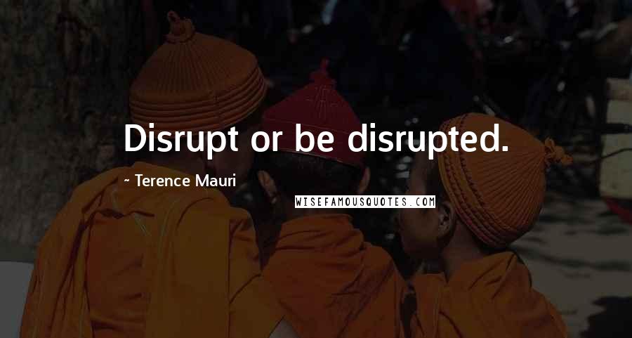 Terence Mauri Quotes: Disrupt or be disrupted.