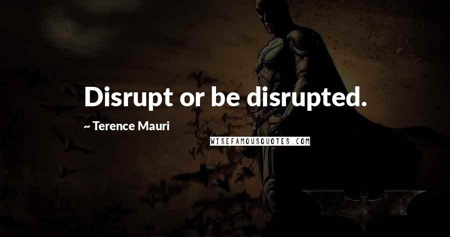 Terence Mauri Quotes: Disrupt or be disrupted.