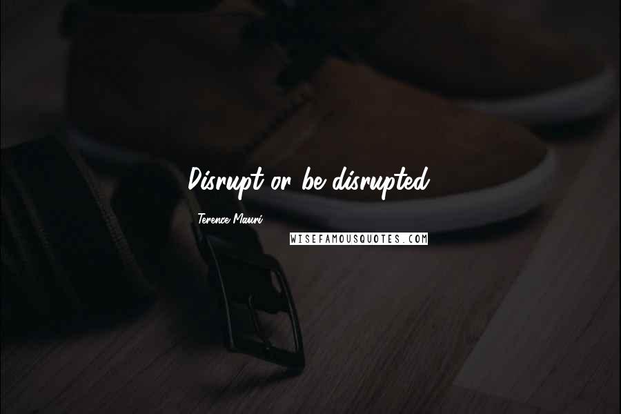 Terence Mauri Quotes: Disrupt or be disrupted.