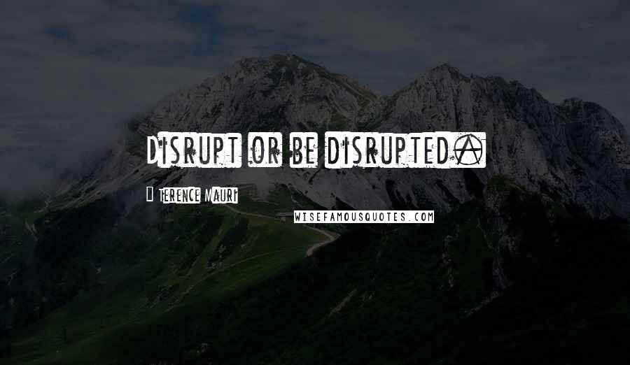 Terence Mauri Quotes: Disrupt or be disrupted.