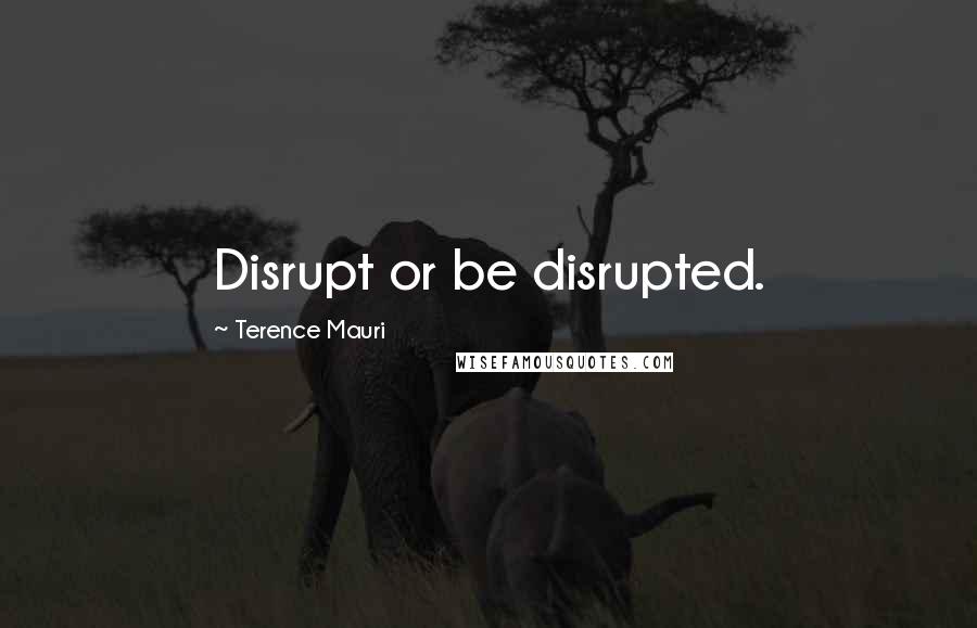 Terence Mauri Quotes: Disrupt or be disrupted.