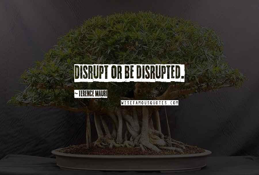 Terence Mauri Quotes: Disrupt or be disrupted.