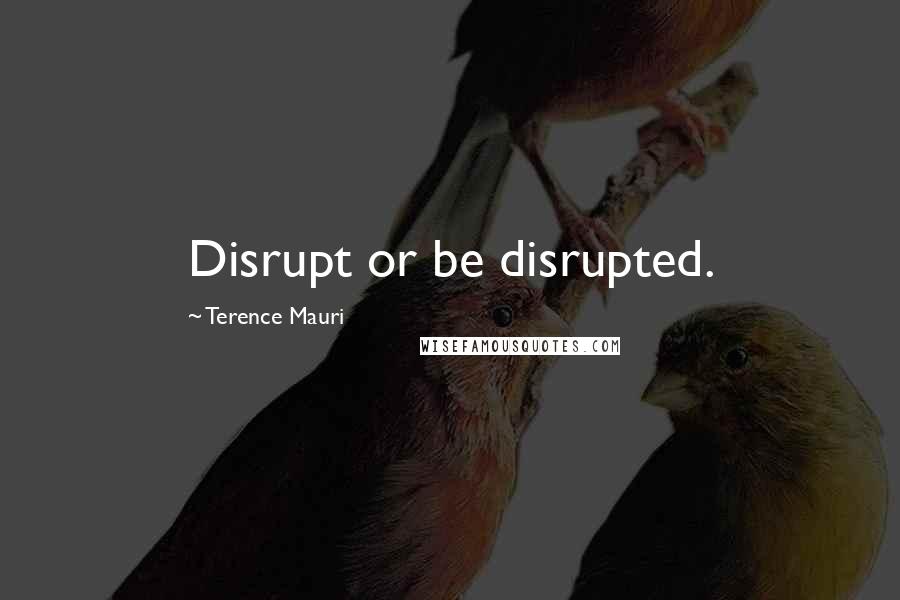 Terence Mauri Quotes: Disrupt or be disrupted.