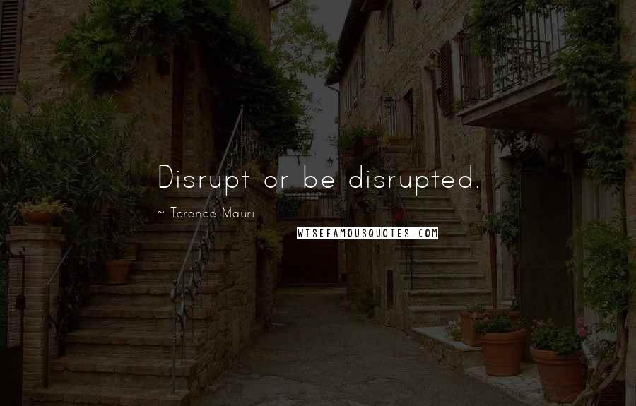 Terence Mauri Quotes: Disrupt or be disrupted.