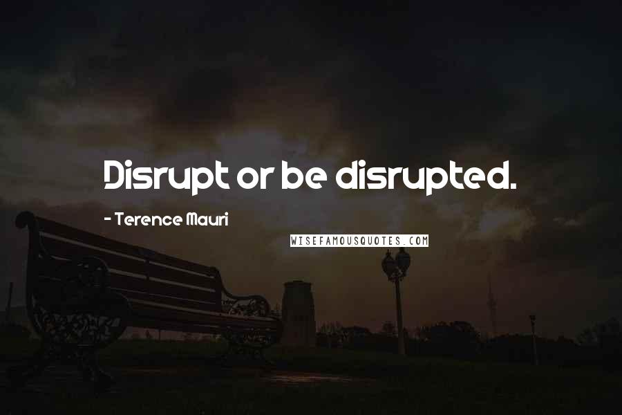 Terence Mauri Quotes: Disrupt or be disrupted.