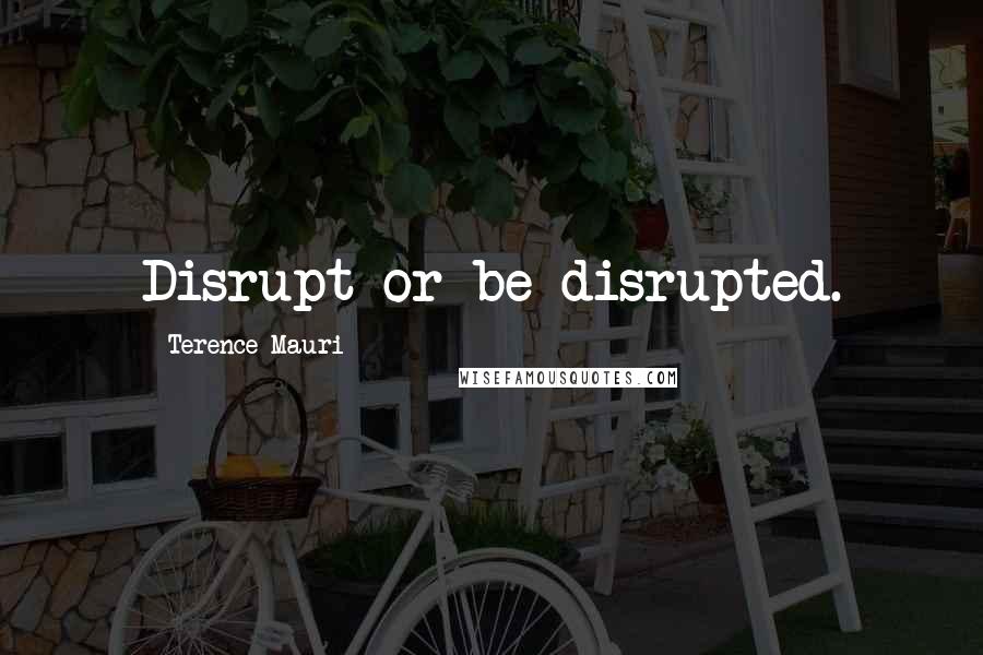 Terence Mauri Quotes: Disrupt or be disrupted.