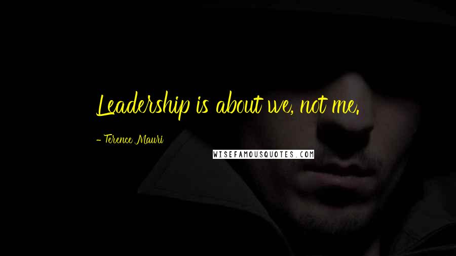 Terence Mauri Quotes: Leadership is about we, not me.