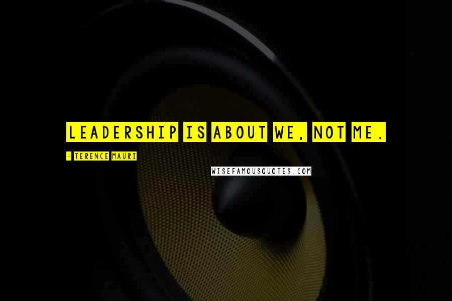 Terence Mauri Quotes: Leadership is about we, not me.