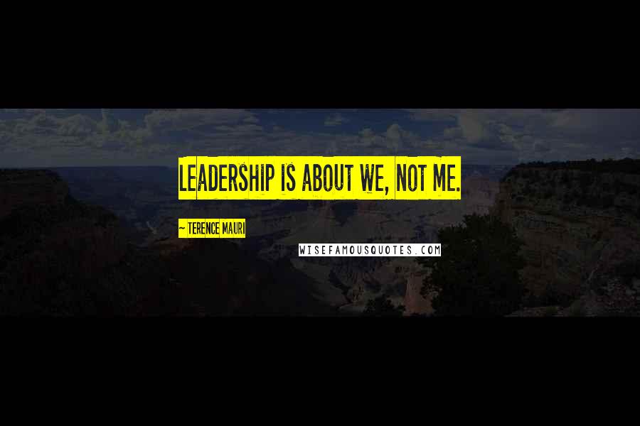 Terence Mauri Quotes: Leadership is about we, not me.