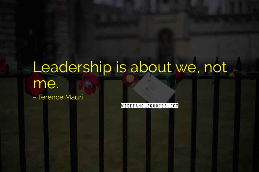 Terence Mauri Quotes: Leadership is about we, not me.