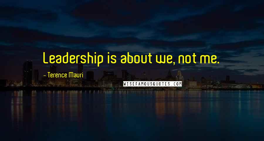 Terence Mauri Quotes: Leadership is about we, not me.