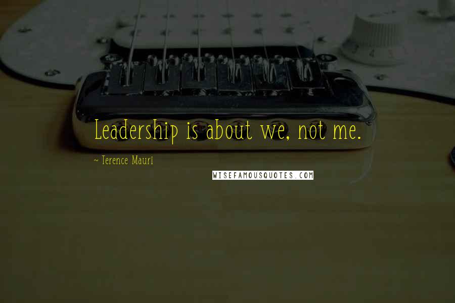 Terence Mauri Quotes: Leadership is about we, not me.