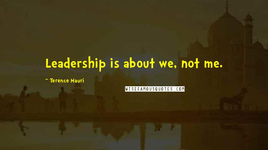 Terence Mauri Quotes: Leadership is about we, not me.