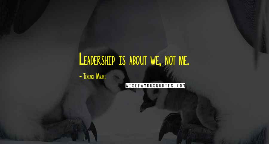 Terence Mauri Quotes: Leadership is about we, not me.