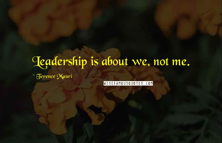 Terence Mauri Quotes: Leadership is about we, not me.