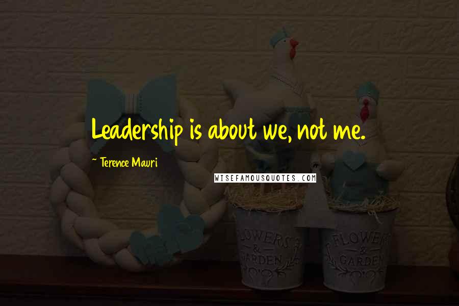 Terence Mauri Quotes: Leadership is about we, not me.