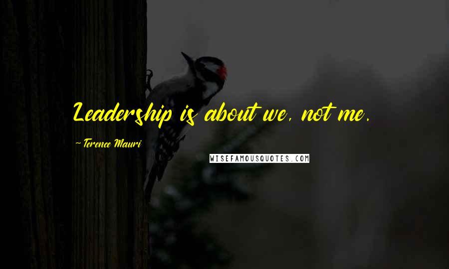 Terence Mauri Quotes: Leadership is about we, not me.