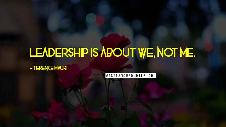 Terence Mauri Quotes: Leadership is about we, not me.