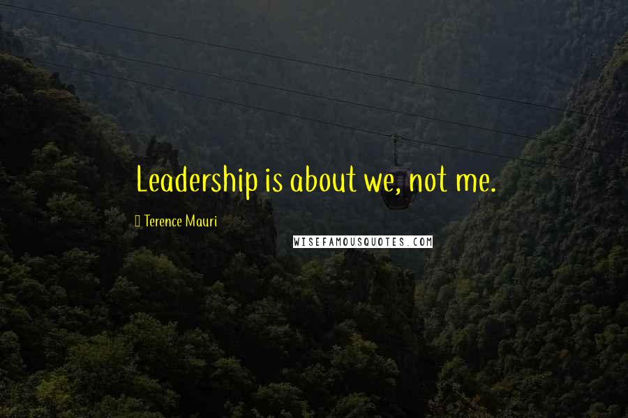 Terence Mauri Quotes: Leadership is about we, not me.