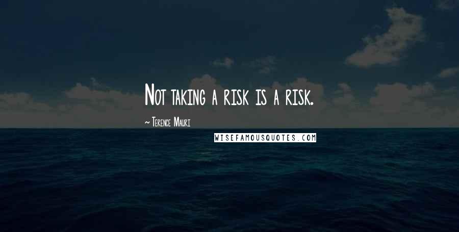 Terence Mauri Quotes: Not taking a risk is a risk.