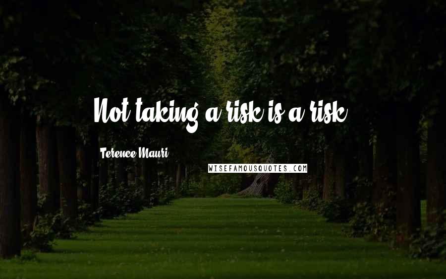 Terence Mauri Quotes: Not taking a risk is a risk.