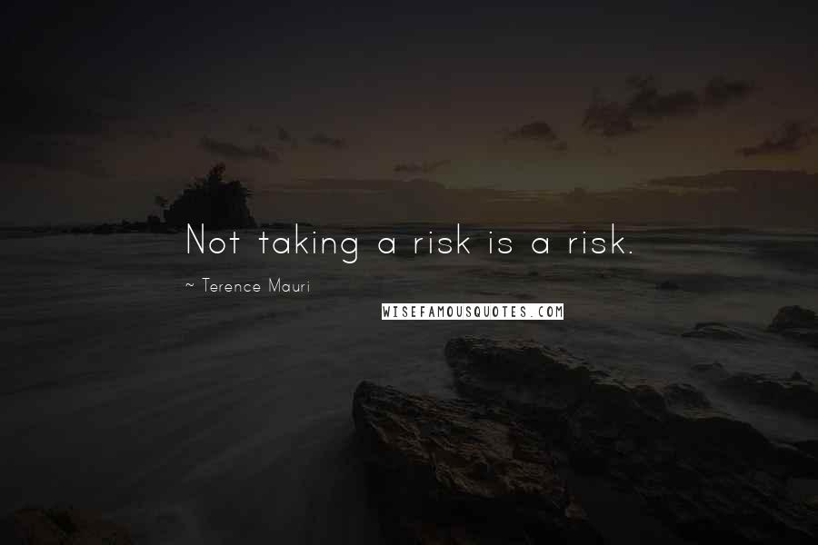 Terence Mauri Quotes: Not taking a risk is a risk.