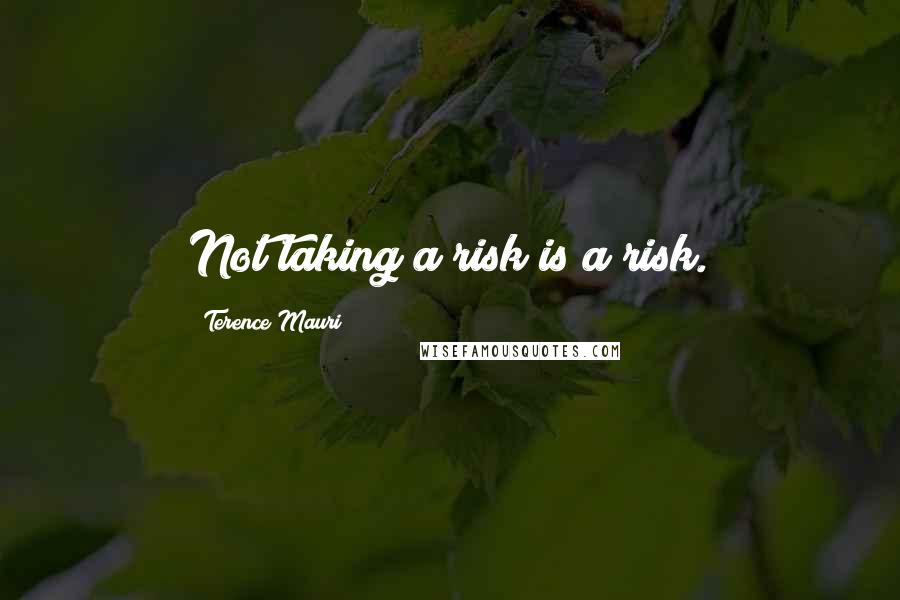 Terence Mauri Quotes: Not taking a risk is a risk.