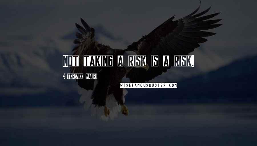 Terence Mauri Quotes: Not taking a risk is a risk.