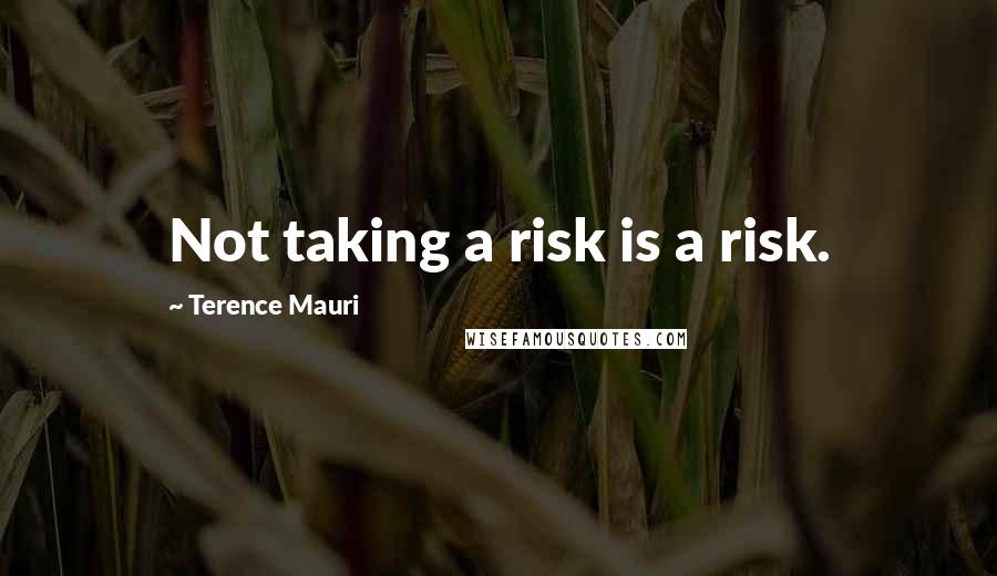 Terence Mauri Quotes: Not taking a risk is a risk.