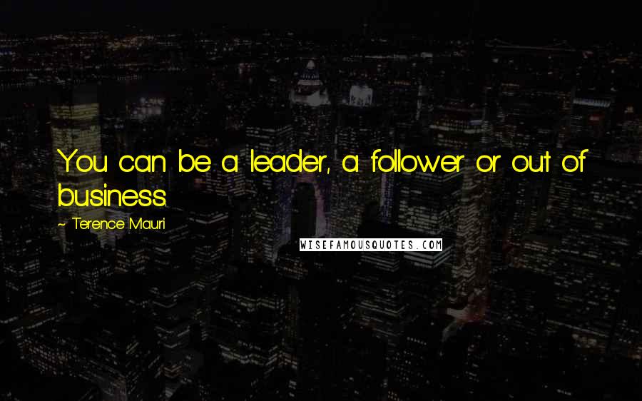 Terence Mauri Quotes: You can be a leader, a follower or out of business.