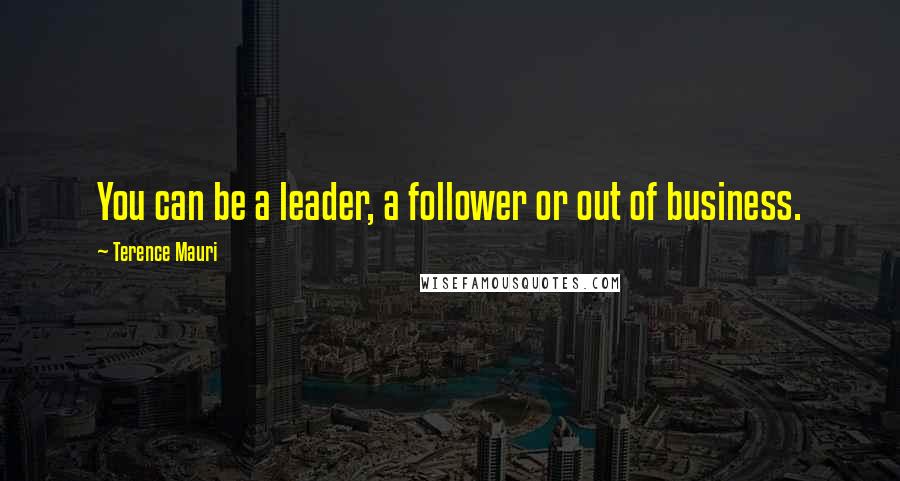 Terence Mauri Quotes: You can be a leader, a follower or out of business.