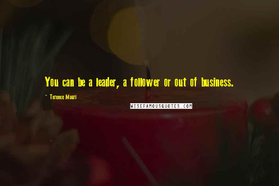 Terence Mauri Quotes: You can be a leader, a follower or out of business.