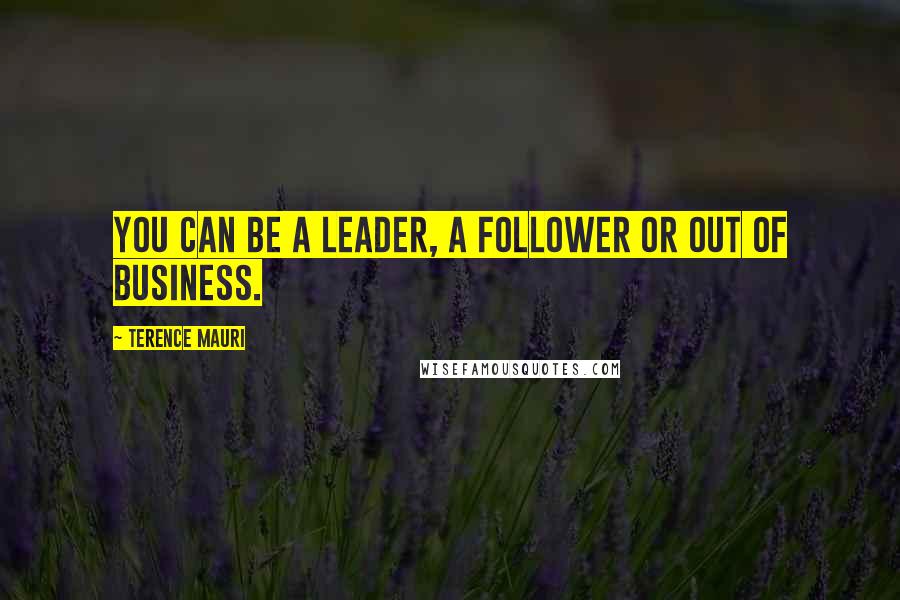 Terence Mauri Quotes: You can be a leader, a follower or out of business.