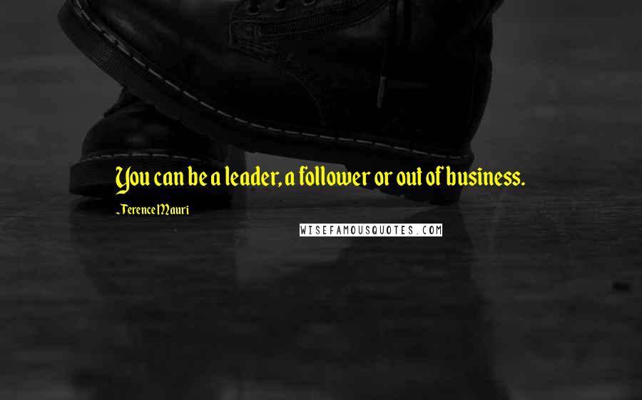 Terence Mauri Quotes: You can be a leader, a follower or out of business.