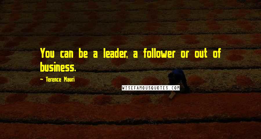 Terence Mauri Quotes: You can be a leader, a follower or out of business.