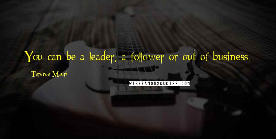 Terence Mauri Quotes: You can be a leader, a follower or out of business.