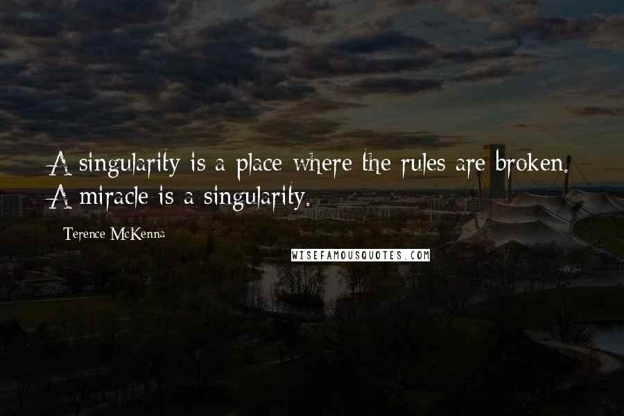 Terence McKenna Quotes: A singularity is a place where the rules are broken. A miracle is a singularity.