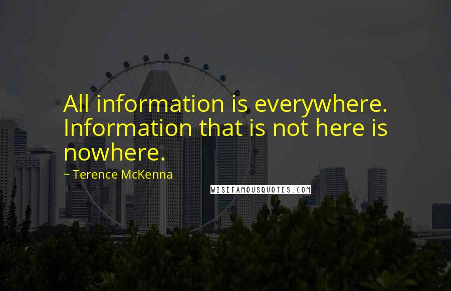 Terence McKenna Quotes: All information is everywhere. Information that is not here is nowhere.