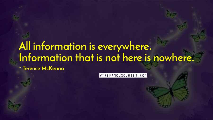 Terence McKenna Quotes: All information is everywhere. Information that is not here is nowhere.