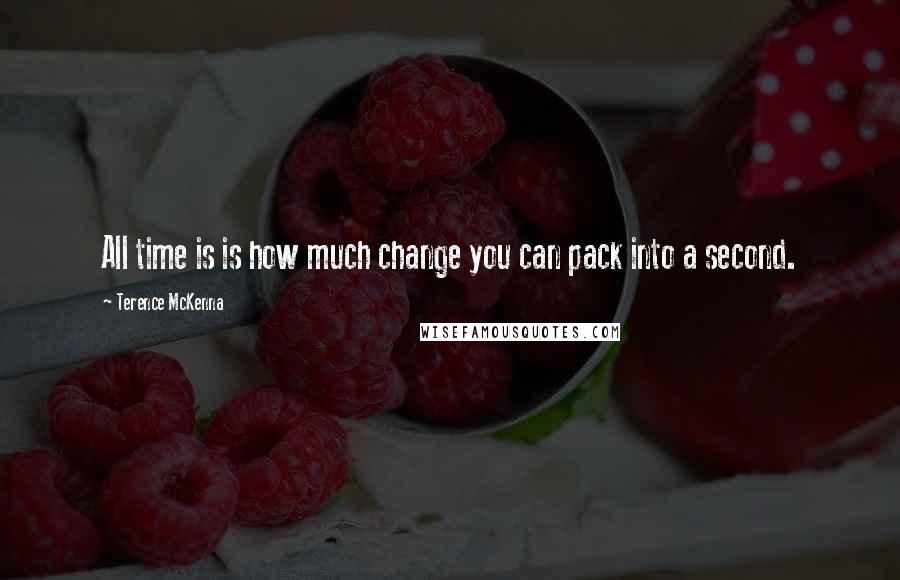 Terence McKenna Quotes: All time is is how much change you can pack into a second.