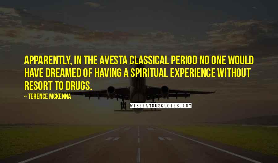 Terence McKenna Quotes: Apparently, in the Avesta classical period no one would have dreamed of having a spiritual experience without resort to drugs.