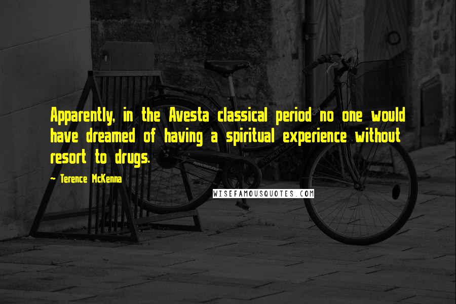 Terence McKenna Quotes: Apparently, in the Avesta classical period no one would have dreamed of having a spiritual experience without resort to drugs.