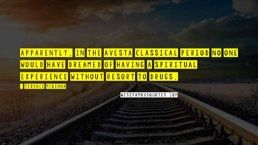 Terence McKenna Quotes: Apparently, in the Avesta classical period no one would have dreamed of having a spiritual experience without resort to drugs.